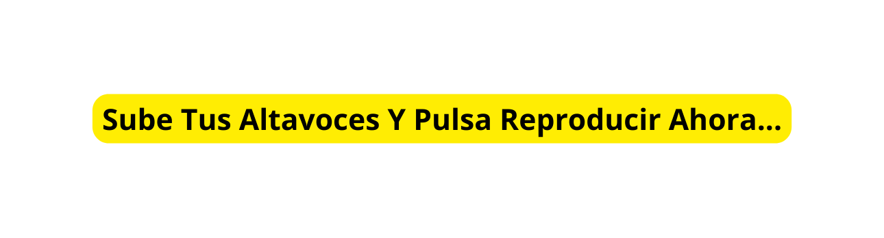 Sube Tus Altavoces Y Pulsa Reproducir Ahora